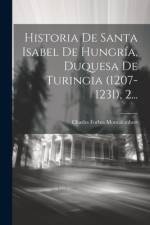 Historia De Santa Isabel De Hungría, Duquesa De Turingia (1207-1231), 2... af Charles Forbes Montalembert