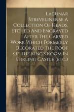Lacunar Strevelinense A Collection Of Heads, Etched And Engraved After The Carved Work Which Formerly Decorated The Roof Of The King's Room In Stirlin af Anonymous