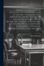 Tribute to Gallaudet. A Discourse in Commemoration of the Life, Character and Services of the Rev. Thomas H. Gallaudet, Ll.D., Delivered Before the Ci