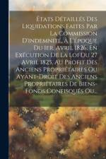 États Détaillés Des Liquidations Faites Par La Commission D'indemnité, À L'époque Du 1er. Avril 1826, En Exécution De La Loi Du 27 Avril 1825, Au Prof af Anonymous
