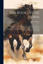 The Book of the Horse: Thorough-bred, Half-bred, Cart-bred, Saddle and Harness, British and Foreign, With Hints on Horsemanship; the Manageme af Samuel Sidney