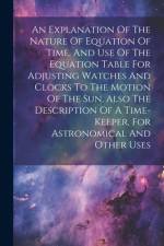 An Explanation Of The Nature Of Equation Of Time, And Use Of The Equation Table For Adjusting Watches And Clocks To The Motion Of The Sun. Also The De af Anonymous