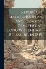 Report On Researches in an Anglo-Saxon Cemetery at Long Wittenham, Berkshire, in 1859 af Anonymous