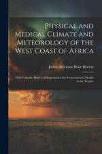 Physical and Medical Climate and Meteorology of the West Coast of Africa: With Valuable Hints to Europeans for the Preservation of Health in the Tropi af James Africanus Beale Horton