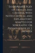 Shakspeare's Play of Troilus and Cressida, With Notes Critical and Explanatory, Adapted for Scholastic Or Private Study by J. Hunter af Anonymous
