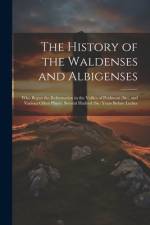 The History of the Waldenses and Albigenses: Who Begun the Reformation in the Vallies of Peidmont (Sic), and Various Other Places, Several Hudred (Sic af Anonymous