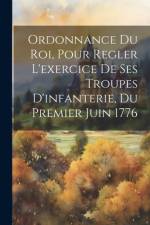 Ordonnance Du Roi, Pour Regler L'exercice De Ses Troupes D'infanterie, Du Premier Juin 1776 af Anonymous