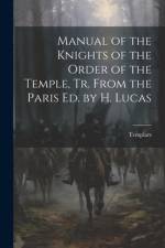 Manual of the Knights of the Order of the Temple, Tr. From the Paris Ed. by H. Lucas af Templars
