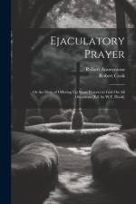 Ejaculatory Prayer: Or the Duty of Offering Up Short Prayers to God On All Occasions [Ed. by W.F. Hook] af Anonymous