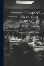 Pitman's Practical Journalism; an Introduction to Every Description of Literary Effort in Association With Newspaper Production af Alfred Baker