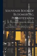 Souvenir Book Of Bloomsburg, Pennsylvania: Showing Some Of The Public Buildings, Churches, Schools, Business Blocks, Residences, Factories, Streets, A af Pa the Columbian Printing Bloomsburg