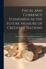 Fiscal and Currency Standards As the Future Measure of Credit of Nations af Paul Moritz Warburg