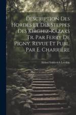 Description Des Hordes Et Des Steppes Des Kirghiz-Kazaks Tr. Par Ferry De Pigny. Revue Et Publ. Par E. Charrière