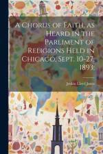 A Chorus of Faith, as Heard in the Parliment of Religions Held in Chicago, Sept. 10-27, 1893; af Jenkin Lloyd Jones