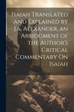 Isaiah Translated and Explained by J.a. Alexander, an Abridgment of the Author's Critical Commentary On Isaiah af Anonymous