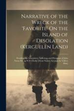 Narrative of the Wreck of the 'favorite' On the Island of Desolation (Kerguelen Land): Detailing the Adventures, Sufferings and Privations of John Nun af Anonymous