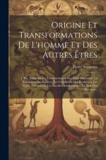 Origine Et Transformations De L'homme Et Des Autres Êtres: 1. Pte. Indiquant La Transformation Des Êtres Organisés, La Formation Des Espèces, Les Cond af Pierre Tremaux