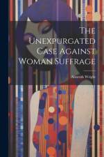 The Unexpurgated Case Against Woman Suffrage af Almroth Wright