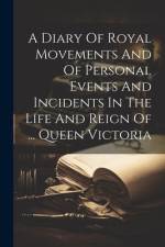 A Diary Of Royal Movements And Of Personal Events And Incidents In The Life And Reign Of ... Queen Victoria af Anonymous