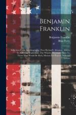 Benjamin Franklin: Selections From Autobiography, Poor Richard's Almanac, Advice To A Young Tradesman, The Whistle, Necessary Hints To Th af Benjamin Franklin