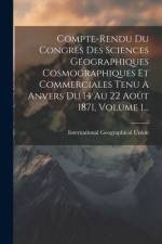 Compte-rendu Du Congres Des Sciences Géographiques Cosmographiques Et Commerciales Tenu A Anvers Du 14 Au 22 Août 1871, Volume 1... af International Geographical Union