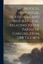 Notices, Historical, Statistical and Biographical, Relating to the Parish of Carluke, From 1288 Till 1874 af Anonymous