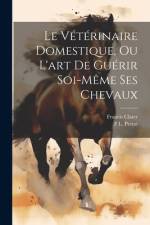 Le Vétérinaire Domestique, Ou L'art De Guérir Soi-Même Ses Chevaux af Francis Clater