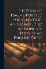 The Book of Psalms, Pointed for Chanting, and Adapted to Appropriate Chants by an English Priest af Anonymous
