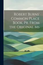 Robert Burns' Common Place Book, Pr. From the Original Ms af Anonymous
