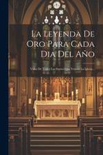 La Leyenda De Oro Para Cada Dia Del Año: Vidas De Todos Los Santos Que Venera La Iglesia... af Anonymous