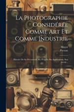 La Photographie Considérée Comme Art Et Comme Industrie: Histoire De Sa Découverte, Ses Progrès, Ses Applications, Son Avenir... af Mayer (Photographer ).
