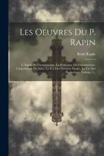 Les Oeuvres Du P. Rapin: L' Esprit Du Christianisme, La Perfection Du Christianisme, L'importance Du Salut, La Foy Des Derniers Siecles, La Vie af Rene Rapin