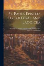 St. Paul's Epistles To Colossae And Laodicea: The Epistle To The Colossians Viewed In Relation To The Epistle To The Ephesians af Anonymous
