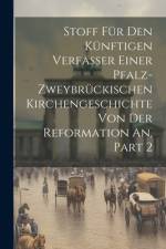 Stoff Für Den Künftigen Verfasser Einer Pfalz-zweybrückischen Kirchengeschichte Von Der Reformation An, Part 2 af Anonymous