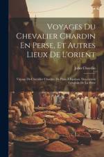 Voyages Du Chevalier Chardin En Perse, Et Autres Lieux De L'orient: Voyage Du Chevalier Chardin, De Paris À Ispahan. Description Générale De La Perse af John Chardin