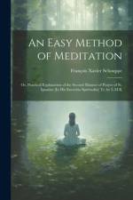 An Easy Method of Meditation: Or, Practical Explanation of the Second Manner of Prayer of St. Ignatius [In His Exercitia Spiritualia] Tr. by L.M.K af Francois Xavier Schouppe
