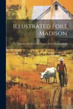 Illustrated Fort Madison: A Volume Devoted to the Interests of Fort Madison, Iowa af Anonymous