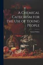 A Chemical Catechism for the Use of Young People af Samuel Parkes