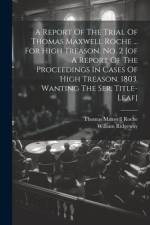 A Report Of The Trial Of Thomas Maxwell Roche ... For High Treason. No. 2 [of A Report Of The Proceedings In Cases Of High Treason. 1803. Wanting The af William Ridgeway