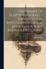 The Theory of Elliptic Integrals ... Applied to the Investigation of the Motion of a Body Round a Fixed Point af James Booth