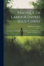 Pratique De L'amour Envers Jésus-christ: Présentée Aux Âmes Qui Désirent Assurer Leur Salut Éternel Et Tendre À La Perfection... af Alphonse De Liguori