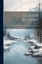 La Suisse Illustrée: Description Et Histoire De Ses Vingt-deux Cantons... af Anonymous