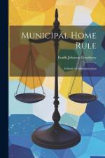 Municipal Home Rule: A Study in Administration af Frank Johnson Goodnow