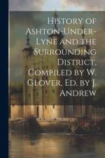 History of Ashton-Under-Lyne and the Surrounding District, Compiled by W. Glover, Ed. by J. Andrew af Anonymous