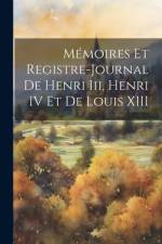 Mémoires Et Registre-Journal De Henri Iii, Henri IV Et De Louis XIII af Anonymous