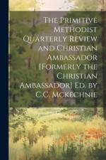 The Primitive Methodist Quarterly Review and Christian Ambassador [Formerly the Christian Ambassador] Ed. by C.C. Mckechnie af Anonymous