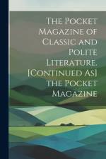 The Pocket Magazine of Classic and Polite Literature. [Continued As] the Pocket Magazine af Anonymous