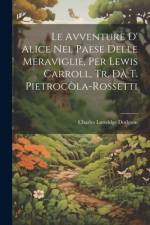 Le Avventure D' Alice Nel Paese Delle Meraviglie, Per Lewis Carroll, Tr. Da T. Pietrocòla-Rossetti