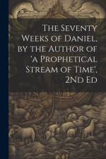 The Seventy Weeks of Daniel, by the Author of 'a Prophetical Stream of Time', 2Nd Ed af Anonymous