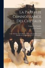 La Parfaite Connoissance Des Chevaux: Leur Anatomie, Leurs Bonnes & Mauvaises Qualitez, Leurs Maladies & Les Remèdes Qui Y Conviennent... af J. De Saunier